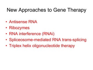 New Approaches to Gene Therapy
• Antisense RNA
• Ribozymes
• RNA interference (RNAi)
• Spliceosome-mediated RNA trans-splicing
• Triplex helix oligonucleotide therapy
 