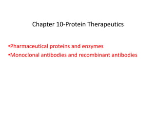 Chapter 10-Protein Therapeutics
•Pharmaceutical proteins and enzymes
•Monoclonal antibodies and recombinant antibodies
 