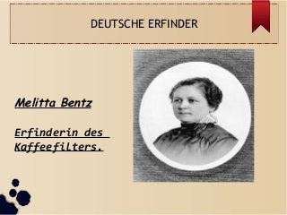 DEUTSCHE ERFINDER
Melitta Bentz
Erfinderin des
Kaffeefilters.
 
