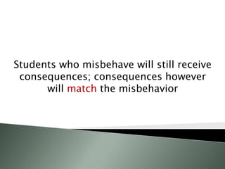 Students who misbehave will still receive
consequences; consequences however
will match the misbehavior
 