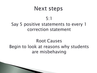 5:1
Say 5 positive statements to every 1
correction statement
Root Causes
Begin to look at reasons why students
are misbehaving
 