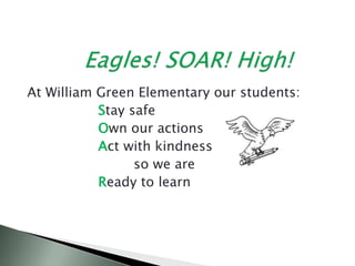 At William Green Elementary our students:
Stay safe
Own our actions
Act with kindness
so we are
Ready to learn
 