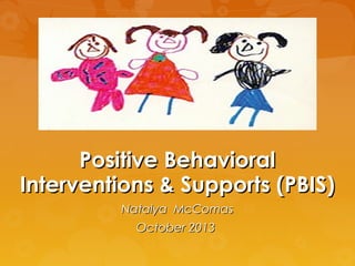 Positive BehavioralPositive Behavioral
Interventions & Supports (PBIS)Interventions & Supports (PBIS)
Natalya McComasNatalya McComas
OctoberOctober 20132013
 