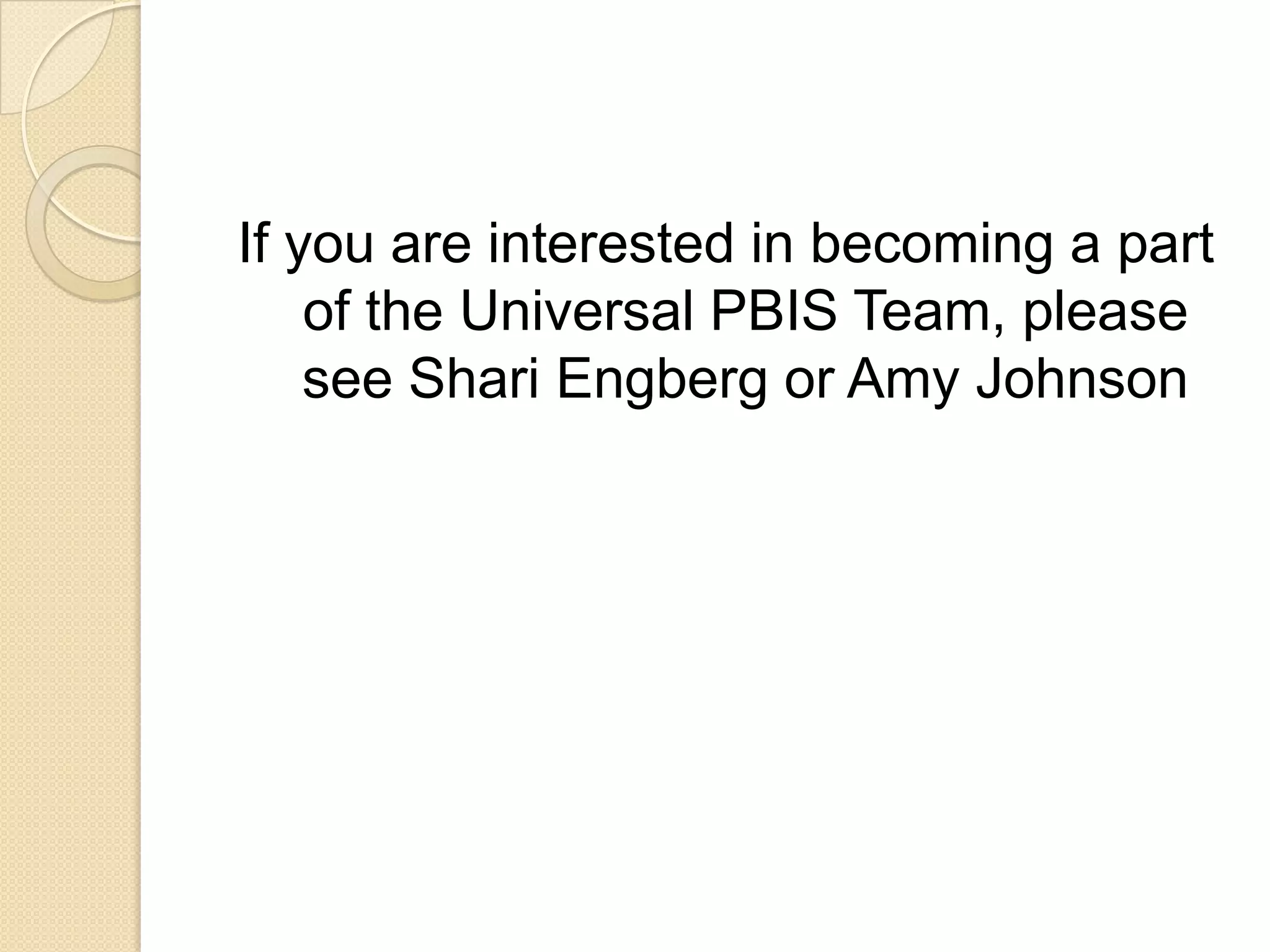 If you are interested in becoming a part of the Universal PBIS Team, please see Shari Engberg or Amy Johnson