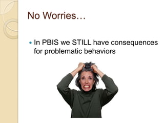 No Worries…In PBIS we STILL have consequences for problematic behaviors