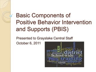 Basic Components of Positive Behavior Intervention and Supports (PBIS) Presented to Grayslake Central Staff October 6, 2011 