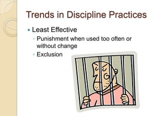 Trends in Discipline Practices
   Least Effective
    ◦ Punishment when used too often or
      without change
    ◦ Exclusion
 