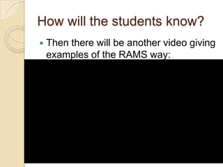 How will the students know?
   Then there will be another video giving
    examples of the RAMS way:
 