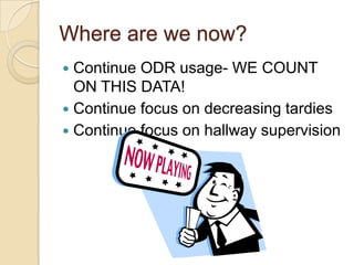 Where are we now?
 Continue ODR usage- WE COUNT
  ON THIS DATA!
 Continue focus on decreasing tardies
 Continue focus on hallway supervision
 