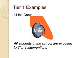 Tier 1 Examples
   Link Crew




All students in the school are exposed
to Tier 1 interventions
 
