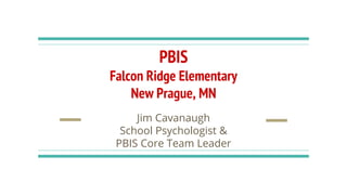 PBIS
Falcon Ridge Elementary
New Prague, MN
Jim Cavanaugh
School Psychologist &
PBIS Core Team Leader
 