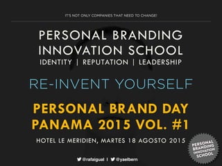 © 2015 PBISchool, Inc.
PERSONAL BRANDING
INNOVATION SCHOOL
IDENTITY | REPUTATION | LEADERSHIP
PERSONAL BRAND DAY
PANAMA 2015 VOL. #1
@rafaigual | @yaelbern
HOTEL LE MERIDIEN, MARTES 18 AGOSTO 2015
 