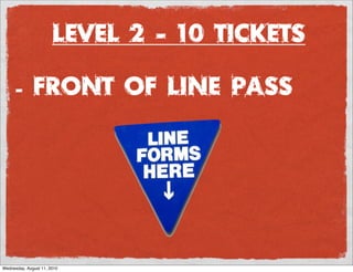 Level 2 - 10 Tickets

      -       Front of line pass




Wednesday, August 11, 2010
 