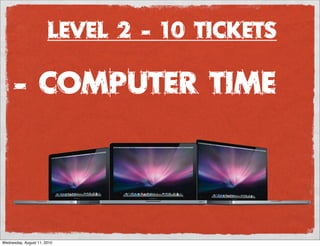 Level 2 - 10 Tickets

      - Computer time




Wednesday, August 11, 2010
 