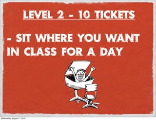 Level 2 - 10 Tickets

      - Sit where you want
      in class for a day




Wednesday, August 11, 2010
 