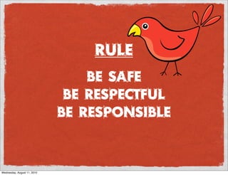 RULE
                                 Be safe
                              be respectful
                             be responsible


Wednesday, August 11, 2010
 