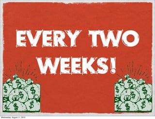 Every two
                 weeks!

Wednesday, August 11, 2010
 
