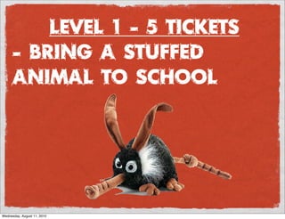 Level 1 - 5 Tickets
      - Bring a Stuffed
      animal to school




Wednesday, August 11, 2010
 