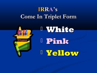 IIRRRRAA’s’s
Come In Triplet FormCome In Triplet Form
 WhiteWhite
 PinkPink
 YellowYellow
 