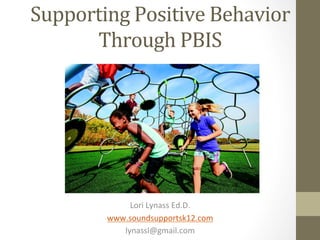 Supporting	Positive	Behavior	
Through	PBIS	
Lori	Lynass	Ed.D.	
www.soundsupportsk12.com	
lynassl@gmail.com	
 