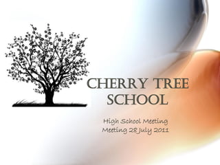 Cherry Tree School 
High School Meeting 
Meeting 28 July 2011  