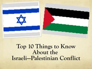Top 10 Things to Know
        About the
Israeli—Palestinian Conflict
 