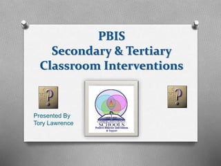 PBIS
Secondary & Tertiary
Classroom Interventions
Presented By
Tory Lawrence
 