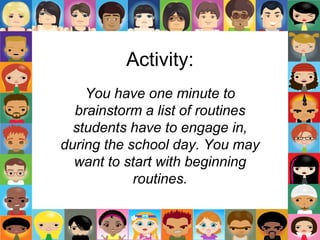 Activity:
You have one minute to
brainstorm a list of routines
students have to engage in,
during the school day. You may
want to start with beginning
routines.
 