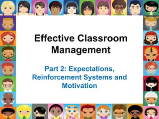 Effective Classroom
Management
Part 2: Expectations,
Reinforcement Systems and
Motivation
 