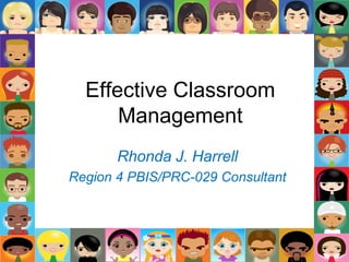 Effective Classroom
Management
Rhonda J. Harrell
Region 4 PBIS/PRC-029 Consultant
 