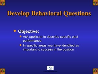  Objective:Objective:
 Ask applicant to describe specific pastAsk applicant to describe specific past
performanceperformance
 In specific areas you have identified asIn specific areas you have identified as
important to success in the positionimportant to success in the position
Develop Behavioral QuestionsDevelop Behavioral Questions
© www.asia-masters.com
 