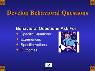 Behavioral Questions Ask For:Behavioral Questions Ask For:
 Specific SituationsSpecific Situations
 ExperiencesExperiences
 Specific ActionsSpecific Actions
 OutcomesOutcomes
Develop Behavioral QuestionsDevelop Behavioral Questions
© www.asia-masters.com
 