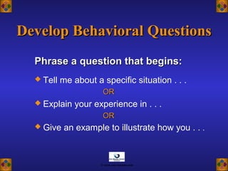 Phrase a question that begins:Phrase a question that begins:
 Tell me about a specific situation . . .
OROR
 Explain your experience in . . .
OROR
 Give an example to illustrate how you . . .
Develop Behavioral QuestionsDevelop Behavioral Questions
© www.asia-masters.com
 