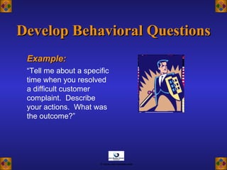 Example:Example:
“Tell me about a specific
time when you resolved
a difficult customer
complaint. Describe
your actions. What was
the outcome?”
Develop Behavioral QuestionsDevelop Behavioral Questions
© www.asia-masters.com
 