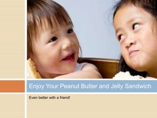 Even better with a friend!Enjoy Your Peanut Butter and Jelly Sandwich