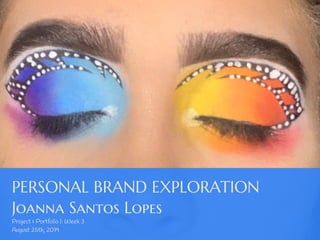 PERSONAL BRAND EXPLORATION
Joanna Santos Lopes
Project & Portfolio I: Week 3
August 25th, 2019
 