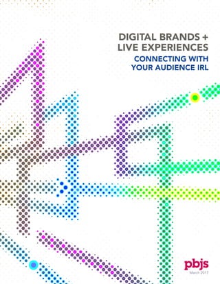 March 2017
DIGITAL BRANDS +
LIVE EXPERIENCES
CONNECTING WITH
YOUR AUDIENCE IRL
 