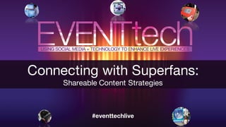 Connecting with Superfans:
Shareable Content Strategies
 