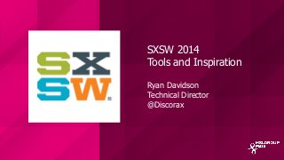 SXSW 2014
Tools and Inspiration
Ryan Davidson
Technical Director
@Discorax
 