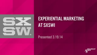 MSLGROUP | PBJS
Experiential Marketing
at SXSWi
Presented 3.19.14
 