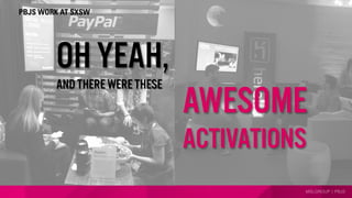 MSLGROUP | PBJS
AWESOME
Oh yeah,
and there were these
PBJS WORK AT SXSW
ACTIVATIONS
 