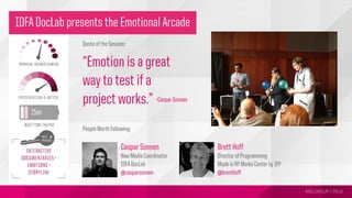 MSLGROUP | PBJS!
Quote of the Session:
“Emotion is a great
way to test if a
project works.”
People Worth Following:
-Caspar Sonnen
Caspar Sonnen
New Media Coordinator
IDFA DocLab
@casparsonnen
Brett Hoff
Director of Programming
Made in NY Media Center by IFP
@brenthoff
IDFA DocLab presents the Emotional Arcade
 
