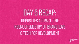 MSLGROUP | PBJS!
DAY 5 RECAP:
OPPOSITES ATTRACT, THE
NEUROCHEMISTRY OF BRAND LOVE
& TECH FOR DEVELOPMENT
 