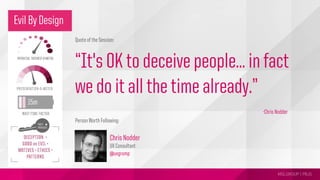 MSLGROUP | PBJS!
Person Worth Following:
Chris Nodder
UX Consultant
@uxgrump
Evil By Design
Quote of the Session:
“It's OK to deceive people… in fact
we do it all the time already.”
-Chris Nodder
 
