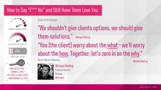 MSLGROUP | PBJS!
“You [the client] worry about the what – we’ll worry
about the how. Together, let’s zero in on the why.”
How to Say “F*** No” and Still Have Them Love You
Quote of the Session:
“We shouldn't give clients options, we should give
them solutions.”
Person Worth Following: -Michael Nieling
Michael Nieling
Creative Director
Ocupop
@ocupop
-Michael Nieling
 