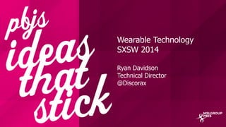 Wearable Technology
SXSW 2014
Ryan Davidson
Technical Director
@Discorax
 