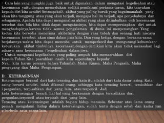 - Cara lain yang mungkin juga baik untuk digunakan dalam mengatasi kegelisahan atau
kecemasan yaitu dengan memerlukan sedikit pemikiran; pertama-tarna, kita tanyakan
kepada diri kita sendiri (introspeksi). akibat yang paling buruk yang bagaimanakah yang
akan kita tanggung atau yang akan terjadi, mengapa hal itu terjadi, apa penyebabnya dan
sebagainya. Apabila kita dapat menganalisa akibat yang akan ditimbulkan olch kecernasan
tersebut dan bila kita tidak dapat mengatasinya, kita dapat mempersiapkan diri untuk
menghadapinya,karena tidak semua pengalaman di dunia ini menyenangkan. Yang
kedua kita bersedia menerima akibatnya dengan rasa tabah dan senang hati niscaya
kecemasan tersebut akan sima dalam jiwa kita. Dan yang ketiga, dengan bersama-sama
berjalannya waktu kita dapat mencoba untuk memperkecil dan mengurangi keburukan-
keburukan akibat timbulnya kecernasan,dengan demikian kita akan tidak merasakan lagi
adanya rasa kecemasan / kegelisahan dalam jiwa.
- Untuk mengatasi kegelisahan yang paling ampuh kita memasrahkan diri
kepada Tuhan.Kita pasrahkan nasib kita sepenuhnya kepada-
Nya, kita harus percaya bahwa Tuhanlah Maha Kuasa. Maha Pengasih, Maha
penyayang dan Maha Pengampun.
D. KETERASINGAN
Keterasingan berasal dari kata terasing. dan kata itu adalah dari kata dasar asing. Kata
asing berarti sendiri, tidak dikenal orang. sehingga kata terasing berarti, tersisihkan dar
i pergaulan, terpisahkan dari yang lain. atau terpencil. Jadi
kata keterasingan berarti hal-hal yang berkenaan dengan tersisihkan dari
pergaulan,terpencil atau terpisah dari yang lain.
Terasing atau keterasingan adalah bagian hidup manusia. Sebentar atau lama orang
pemah mengalami hidup dalarn keterasingan, sudah tentu dengan sebab dan kadar yan
g berbeda satu sarna lain.
 