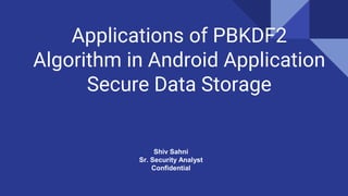Applications of PBKDF2
Algorithm in Android Application
Secure Data Storage
Shiv Sahni
Sr. Security Analyst
Confidential
 
