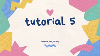 tutorial 5
tutorial 5
brenda, tan, wong
 