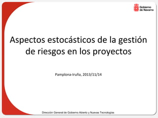 Aspectos estocásticos de la gestión
de riesgos en los proyectos
Pamplona-Iruña, 2013/11/14

Dirección General de Gobierno Abierto y Nuevas Tecnologías

 